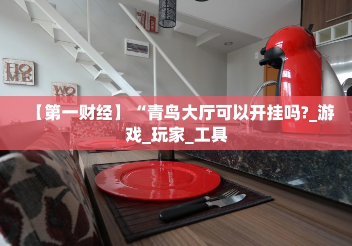 【第一财经】“青鸟大厅可以开挂吗?_游戏_玩家_工具