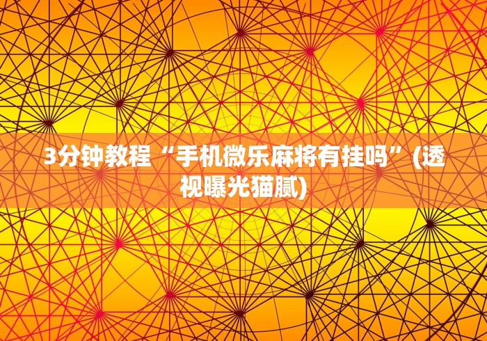 3分钟教程“手机微乐麻将有挂吗	”(透视曝光猫腻)