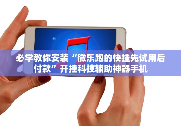必学教你安装“微乐跑的快挂先试用后付款	”开挂科技辅助神器手机