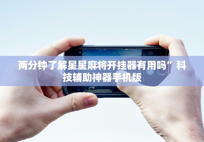 两分钟了解星星麻将开挂器有用吗	”科技辅助神器手机版
