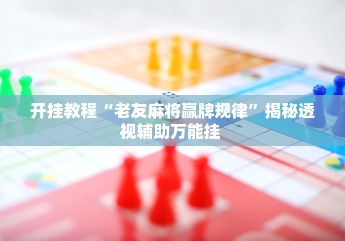 开挂教程“老友麻将赢牌规律”揭秘透视辅助万能挂 