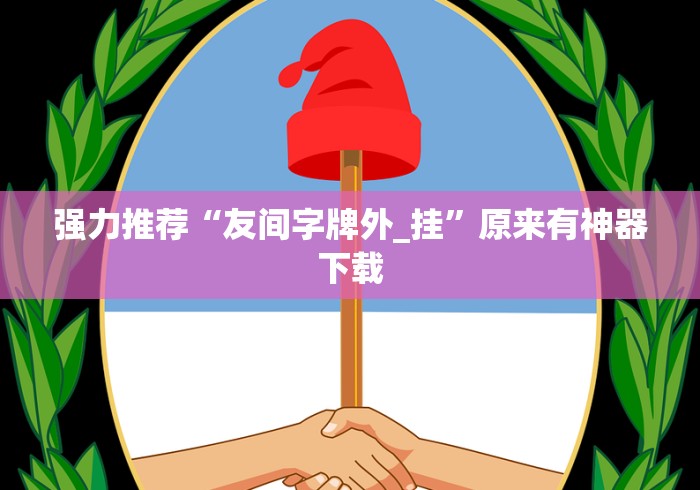 强力推荐“友间字牌外_挂	”原来有神器下载