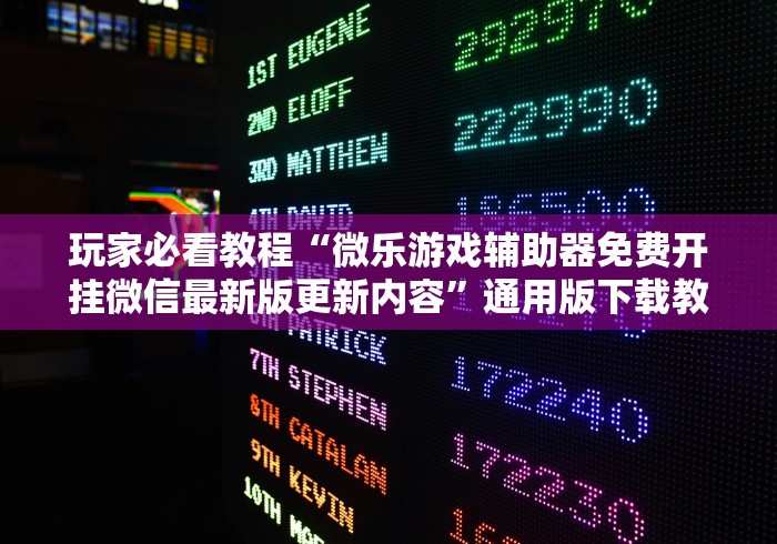 玩家必看教程“微乐游戏辅助器免费开挂微信最新版更新内容”通用版下载教程！