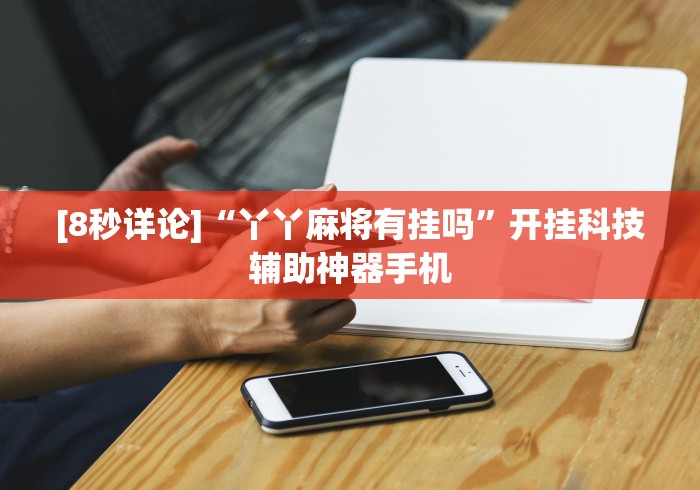 [8秒详论]“丫丫麻将有挂吗”开挂科技辅助神器手机