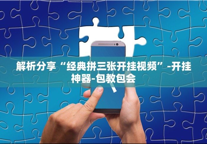 解析分享“经典拼三张开挂视频	”-开挂神器-包教包会