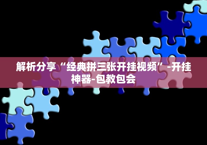 解析分享“经典拼三张开挂视频”-开挂神器-包教包会