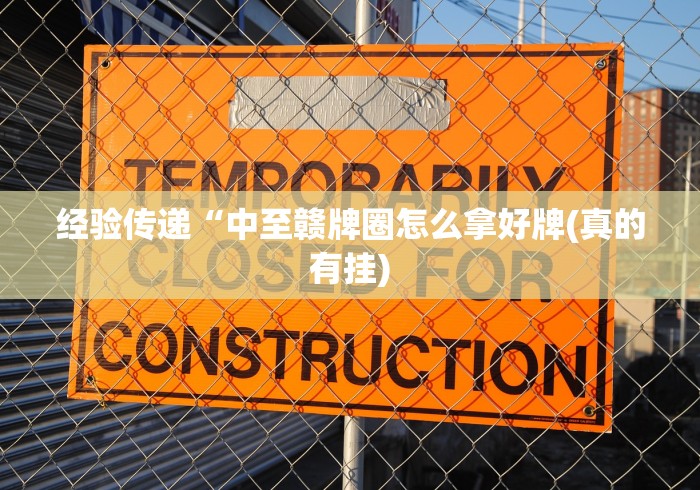 经验传递“中至赣牌圈怎么拿好牌(真的有挂)