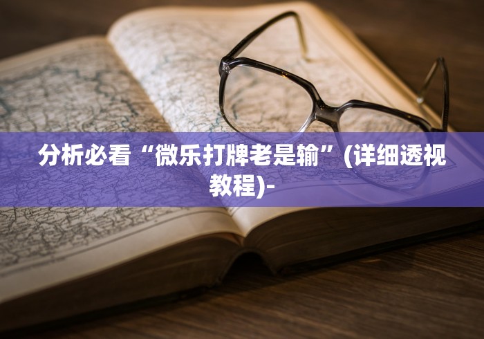 分析必看“微乐打牌老是输”(详细透视教程)-