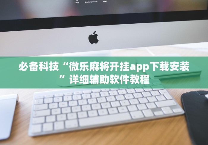必备科技“微乐麻将开挂app下载安装	”详细辅助软件教程