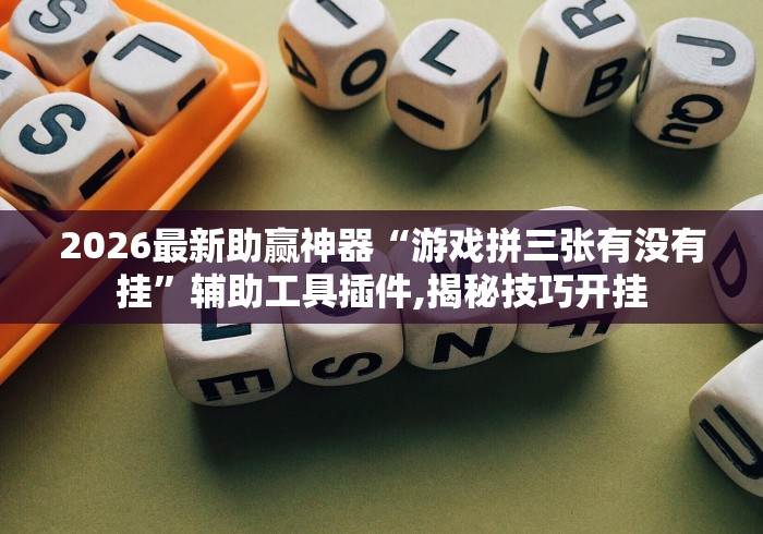 2026最新助赢神器“游戏拼三张有没有挂	”辅助工具插件,揭秘技巧开挂