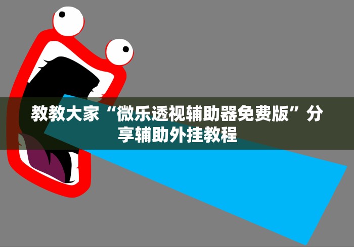 教教大家“微乐透视辅助器免费版	”分享辅助外挂教程