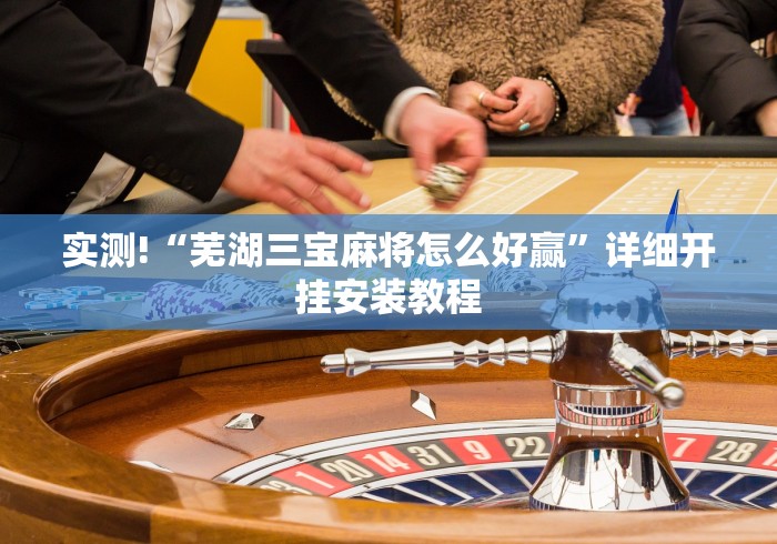 实测!“芜湖三宝麻将怎么好赢”详细开挂安装教程
