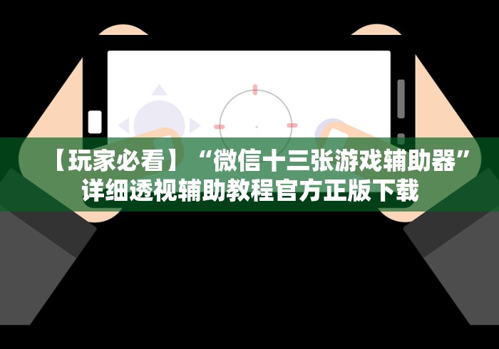 【玩家必看】“微信十三张游戏辅助器”详细透视辅助教程官方正版下载