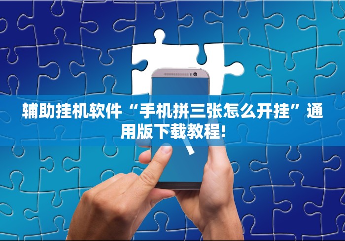 辅助挂机软件“手机拼三张怎么开挂”通用版下载教程!