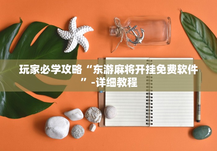 玩家必学攻略“东游麻将开挂免费软件”-详细教程