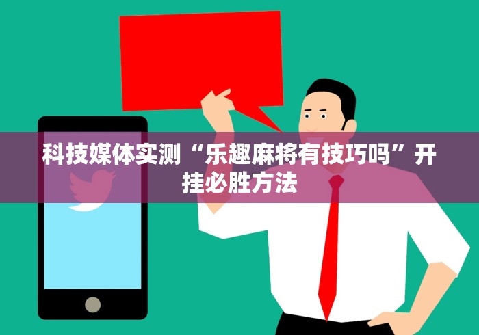 科技媒体实测“乐趣麻将有技巧吗”开挂必胜方法