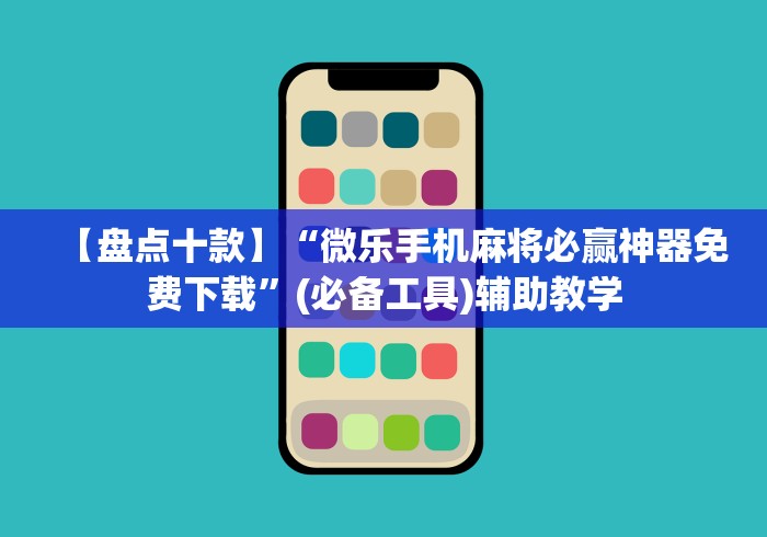 【盘点十款】“微乐手机麻将必赢神器免费下载”(必备工具)辅助教学