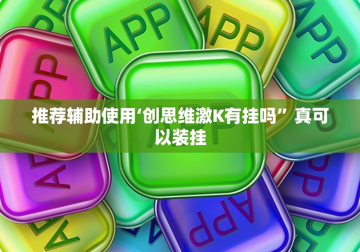 推荐辅助使用‘创思维激K有挂吗”真可以装挂