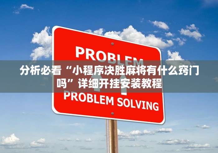 分析必看“小程序决胜麻将有什么窍门吗	”详细开挂安装教程