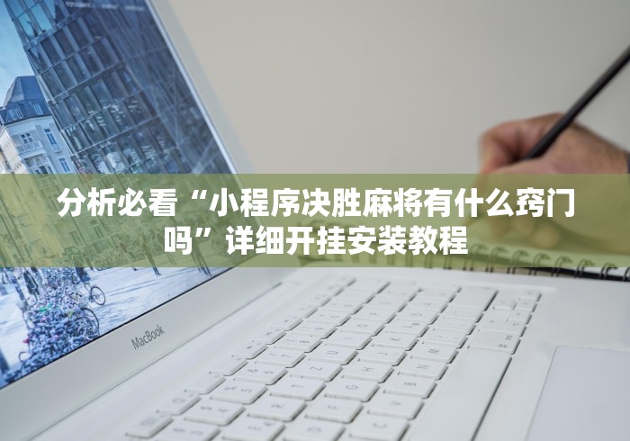 分析必看“小程序决胜麻将有什么窍门吗	”详细开挂安装教程