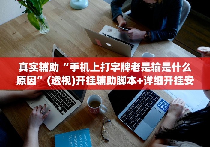 真实辅助“手机上打字牌老是输是什么原因	”(透视)开挂辅助脚本+详细开挂安装教程