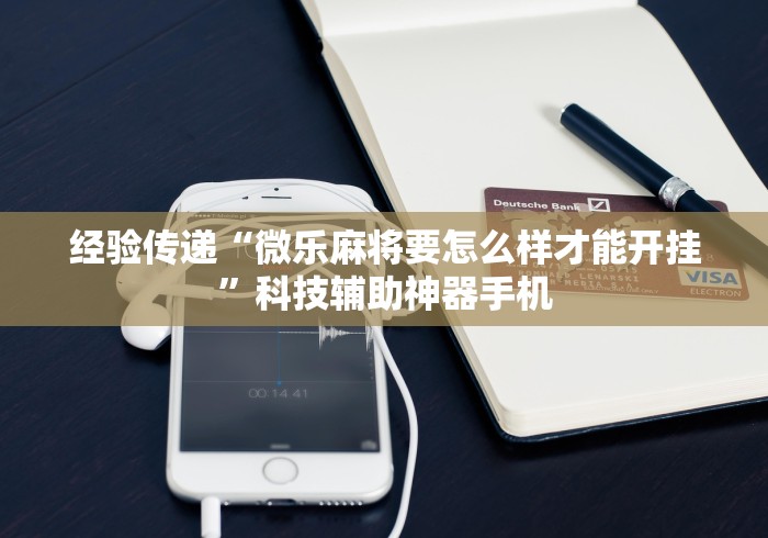 经验传递“微乐麻将要怎么样才能开挂	”科技辅助神器手机