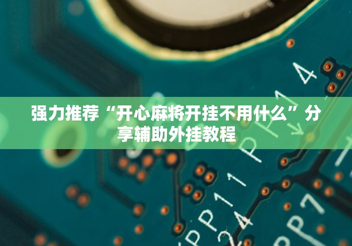 强力推荐“开心麻将开挂不用什么	”分享辅助外挂教程