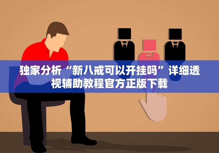 独家分析“新八戒可以开挂吗	”详细透视辅助教程官方正版下载