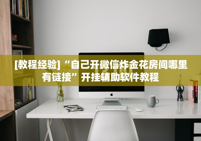 [教程经验]“自己开微信炸金花房间哪里有链接”开挂辅助软件教程