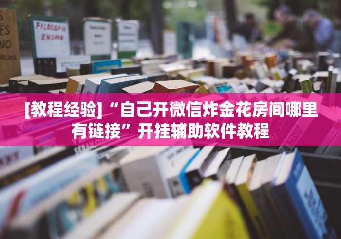 [教程经验]“自己开微信炸金花房间哪里有链接”开挂辅助软件教程