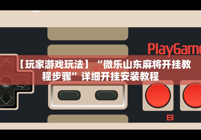 【玩家游戏玩法】“微乐山东麻将开挂教程步骤”详细开挂安装教程