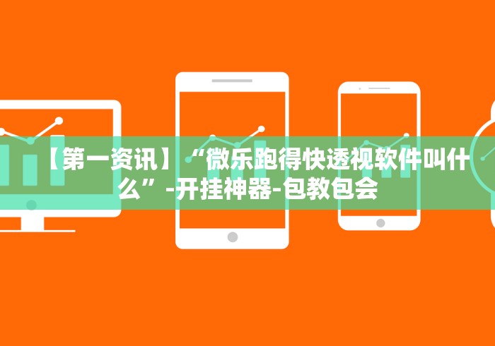 【第一资讯】“微乐跑得快透视软件叫什么”-开挂神器-包教包会