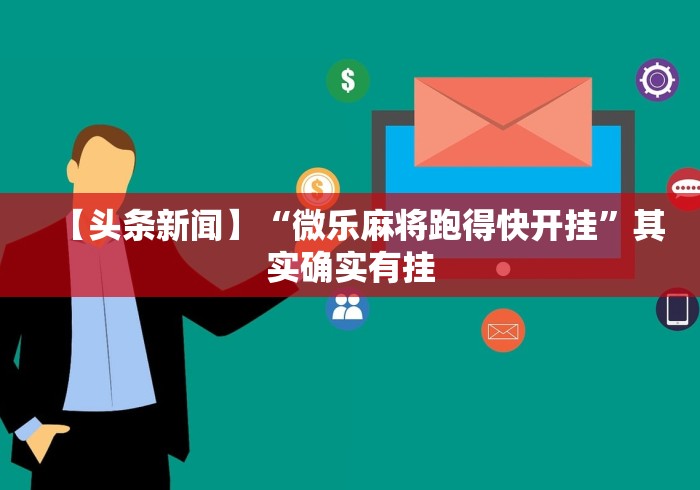 【头条新闻】“微乐麻将跑得快开挂”其实确实有挂