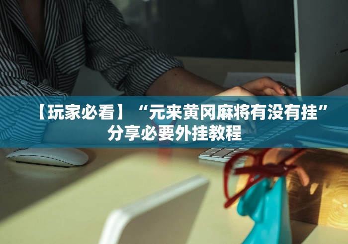 【玩家必看】“元来黄冈麻将有没有挂”分享必要外挂教程