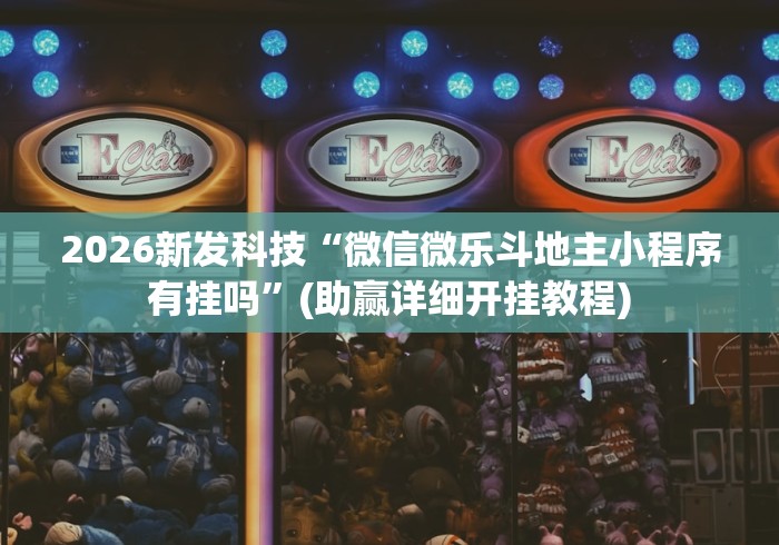 2026新发科技“微信微乐斗地主小程序有挂吗”(助赢详细开挂教程)