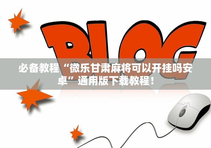 必备教程“微乐甘肃麻将可以开挂吗安卓”通用版下载教程！