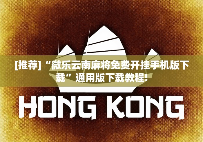 [推荐]“微乐云南麻将免费开挂手机版下载”通用版下载教程!