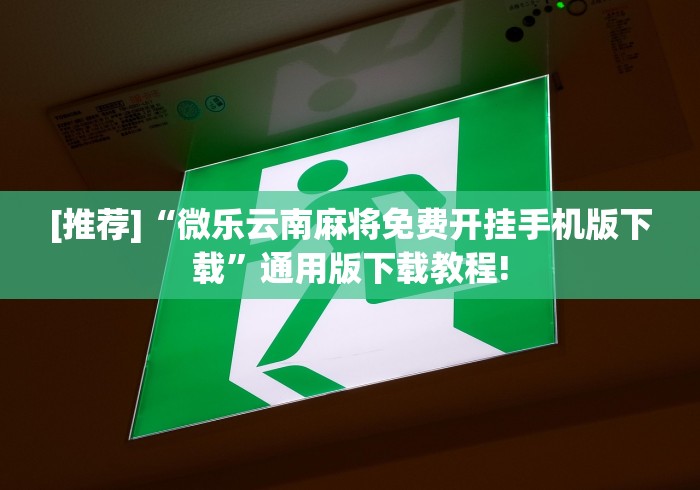 [推荐]“微乐云南麻将免费开挂手机版下载	”通用版下载教程!