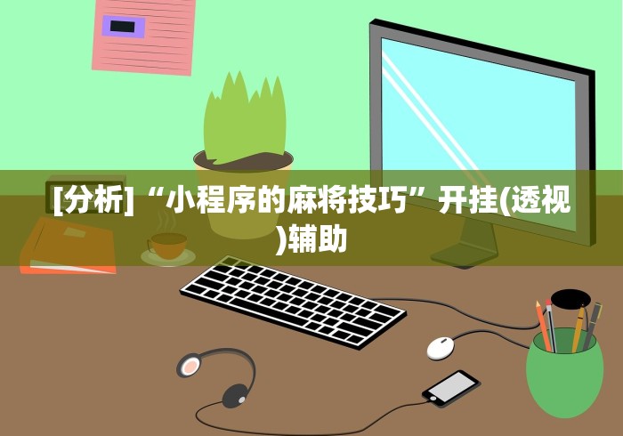 [分析]“小程序的麻将技巧”开挂(透视)辅助