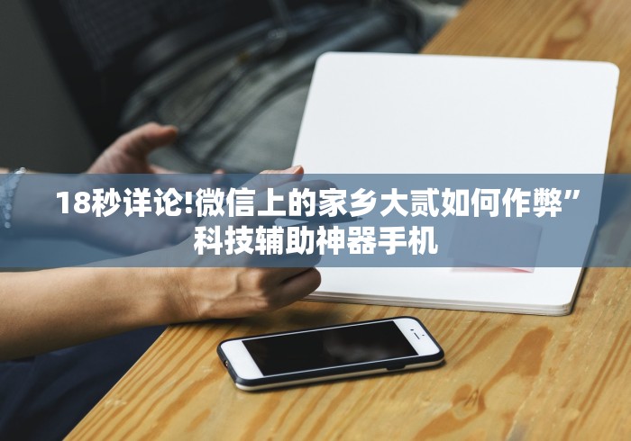 18秒详论!微信上的家乡大贰如何作弊”科技辅助神器手机