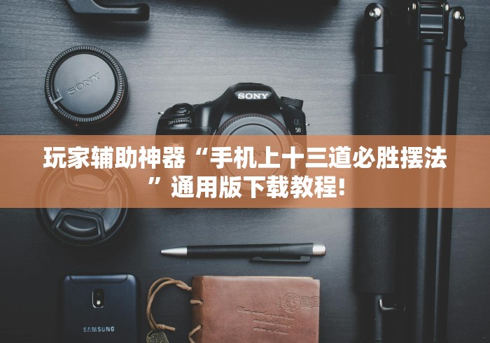 玩家辅助神器“手机上十三道必胜摆法”通用版下载教程!