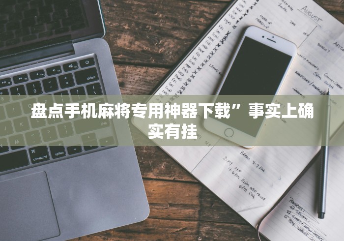 盘点手机麻将专用神器下载”事实上确实有挂