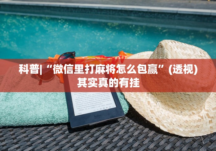 科普|“微信里打麻将怎么包赢”(透视)其实真的有挂