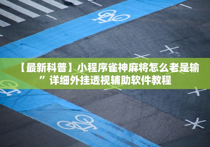 【最新科普】小程序雀神麻将怎么老是输	”详细外挂透视辅助软件教程