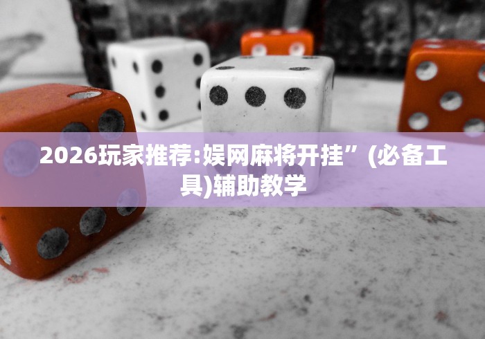 2026玩家推荐:娱网麻将开挂”(必备工具)辅助教学