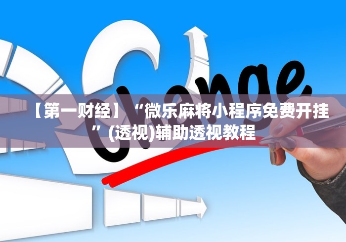 【第一财经】“微乐麻将小程序免费开挂”(透视)辅助透视教程