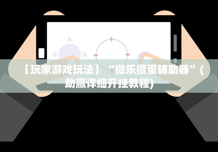 【玩家游戏玩法】“微乐掼蛋辅助器”(助赢详细开挂教程)