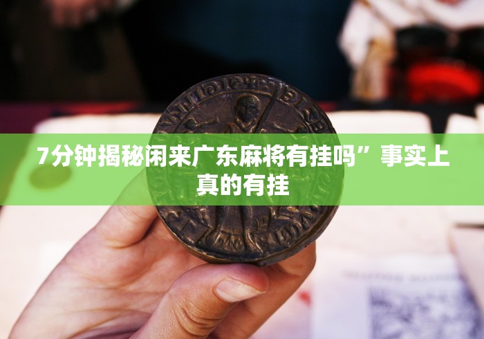 7分钟揭秘闲来广东麻将有挂吗	”事实上真的有挂
