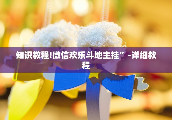 知识教程!微信欢乐斗地主挂”-详细教程