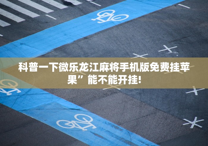 科普一下微乐龙江麻将手机版免费挂苹果”能不能开挂!